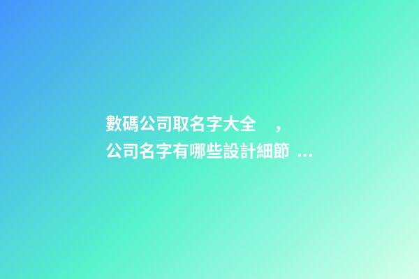 數碼公司取名字大全，公司名字有哪些設計細節？-第1張-公司起名-玄機派